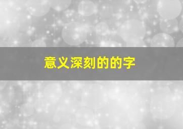 意义深刻的的字