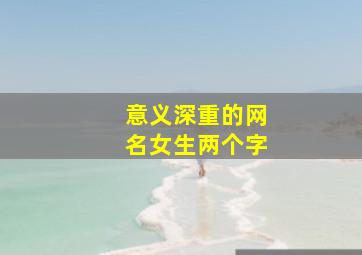 意义深重的网名女生两个字