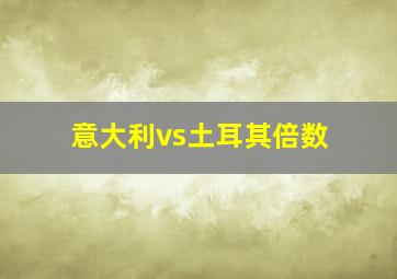 意大利vs土耳其倍数