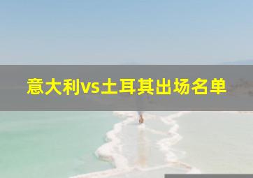 意大利vs土耳其出场名单