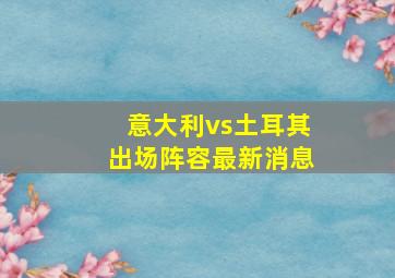 意大利vs土耳其出场阵容最新消息