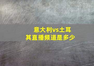 意大利vs土耳其直播频道是多少