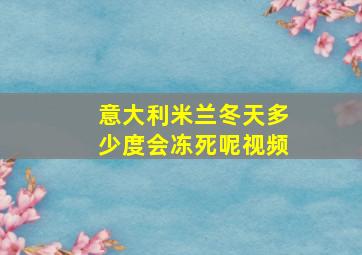 意大利米兰冬天多少度会冻死呢视频