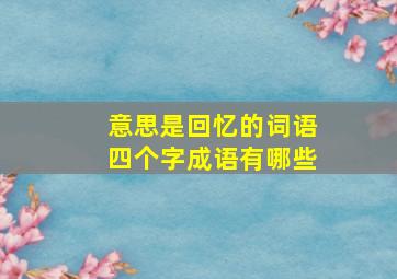 意思是回忆的词语四个字成语有哪些