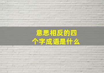 意思相反的四个字成语是什么