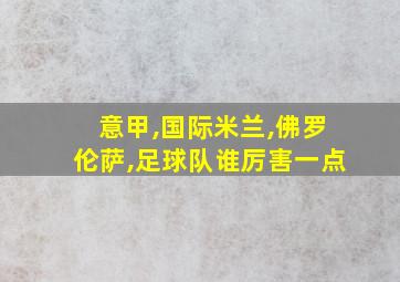 意甲,国际米兰,佛罗伦萨,足球队谁厉害一点