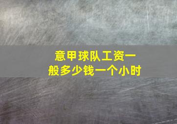 意甲球队工资一般多少钱一个小时