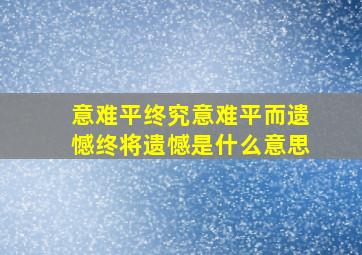 意难平终究意难平而遗憾终将遗憾是什么意思