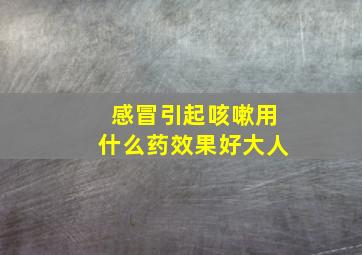 感冒引起咳嗽用什么药效果好大人