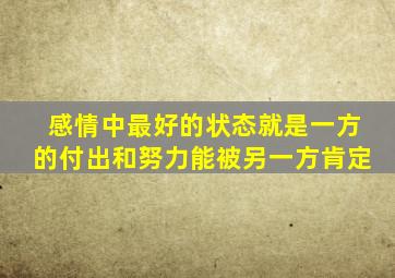 感情中最好的状态就是一方的付出和努力能被另一方肯定