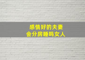 感情好的夫妻会分房睡吗女人