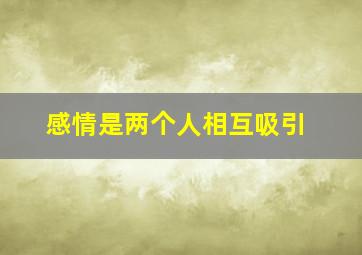 感情是两个人相互吸引