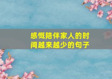 感慨陪伴家人的时间越来越少的句子