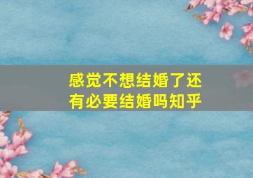 感觉不想结婚了还有必要结婚吗知乎