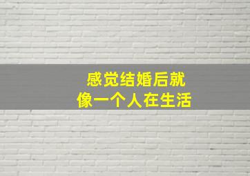 感觉结婚后就像一个人在生活