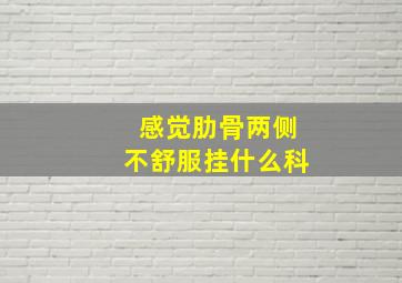 感觉肋骨两侧不舒服挂什么科