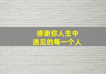 感谢你人生中遇见的每一个人