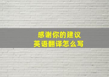 感谢你的建议英语翻译怎么写