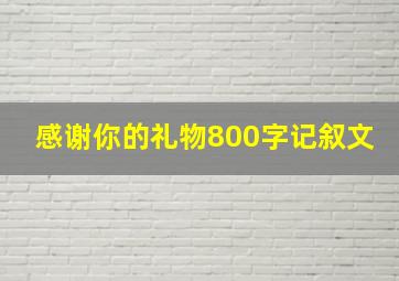 感谢你的礼物800字记叙文