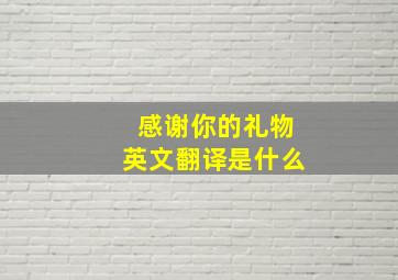 感谢你的礼物英文翻译是什么