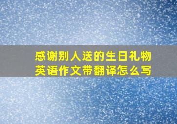 感谢别人送的生日礼物英语作文带翻译怎么写