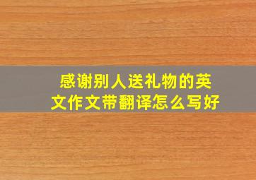 感谢别人送礼物的英文作文带翻译怎么写好