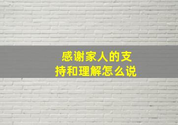 感谢家人的支持和理解怎么说