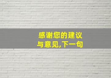 感谢您的建议与意见,下一句