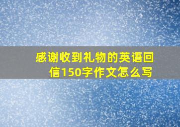 感谢收到礼物的英语回信150字作文怎么写