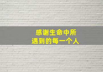 感谢生命中所遇到的每一个人