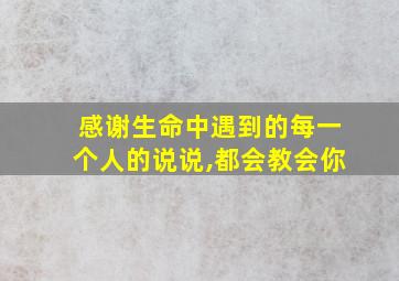 感谢生命中遇到的每一个人的说说,都会教会你