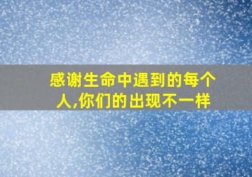 感谢生命中遇到的每个人,你们的出现不一样