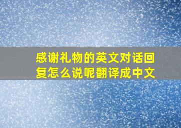 感谢礼物的英文对话回复怎么说呢翻译成中文