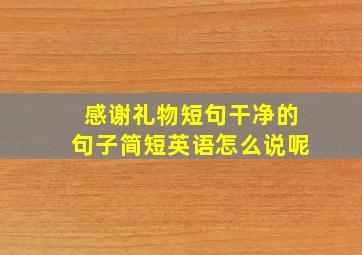 感谢礼物短句干净的句子简短英语怎么说呢