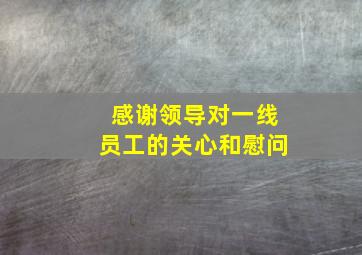 感谢领导对一线员工的关心和慰问