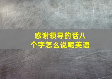 感谢领导的话八个字怎么说呢英语