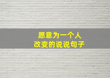 愿意为一个人改变的说说句子