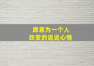 愿意为一个人改变的说说心情