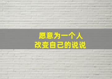 愿意为一个人改变自己的说说