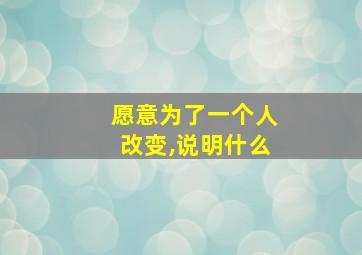 愿意为了一个人改变,说明什么