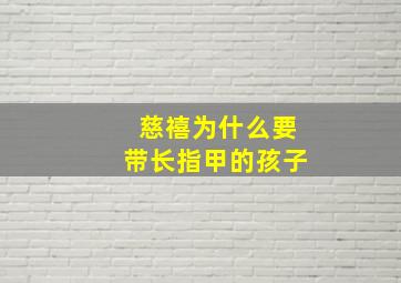 慈禧为什么要带长指甲的孩子