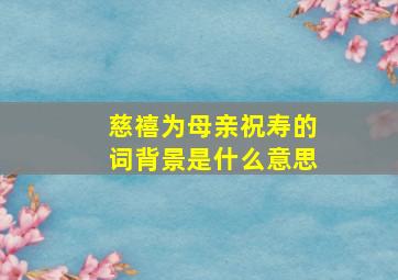 慈禧为母亲祝寿的词背景是什么意思