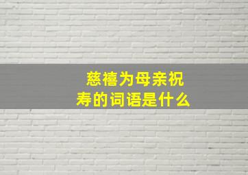 慈禧为母亲祝寿的词语是什么