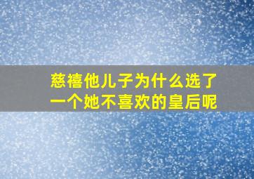 慈禧他儿子为什么选了一个她不喜欢的皇后呢