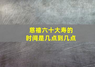 慈禧六十大寿的时间是几点到几点