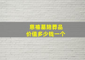 慈禧墓陪葬品价值多少钱一个