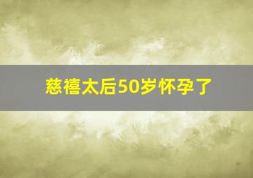 慈禧太后50岁怀孕了