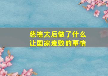 慈禧太后做了什么让国家衰败的事情