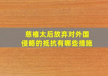 慈禧太后放弃对外国侵略的抵抗有哪些措施