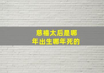 慈禧太后是哪年出生哪年死的